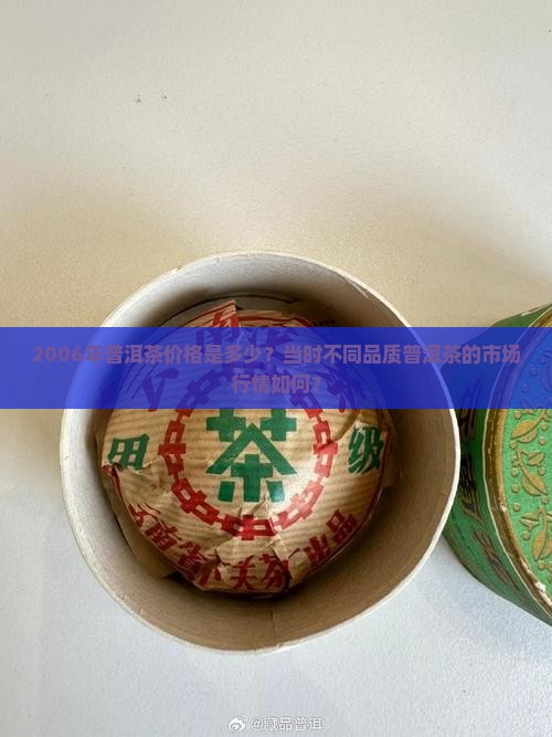 2006年普洱茶价格是多少？当时不同品质普洱茶的市场行情如何？