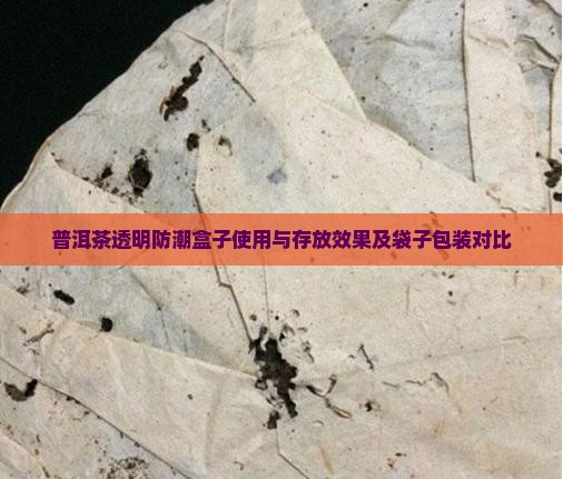 普洱茶透明防潮盒子使用与存放效果及袋子包装对比