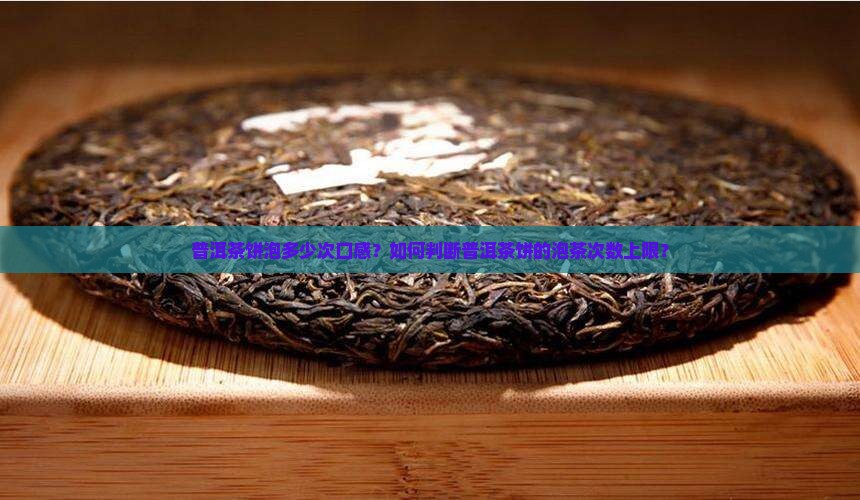普洱茶饼泡多少次口感？如何判断普洱茶饼的泡茶次数上限？