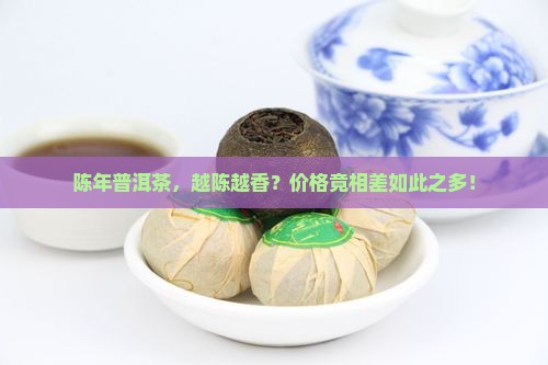 陈年普洱茶，越陈越香？价格竟相差如此之多！