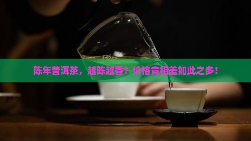 陈年普洱茶，越陈越香？价格竟相差如此之多！