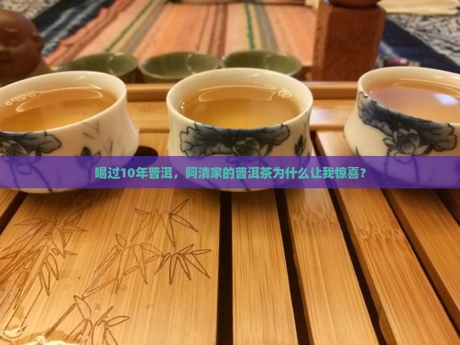 喝过10年普洱，阿清家的普洱茶为什么让我惊喜？