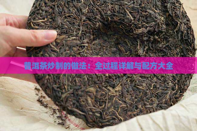 普洱茶炒制的做法：全过程详解与配方大全