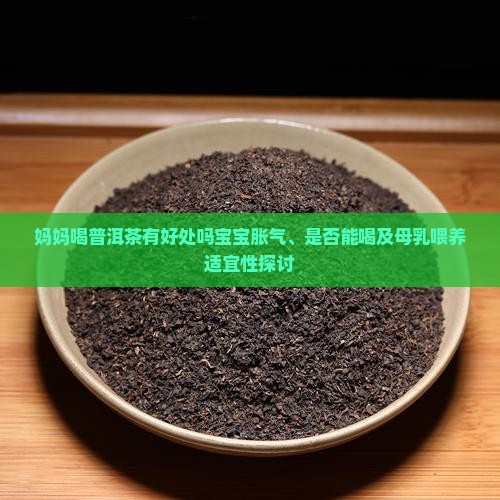 妈妈喝普洱茶有好处吗宝宝胀气、是否能喝及母乳喂养适宜性探讨