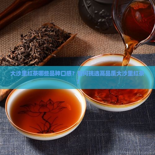 大沙里红茶哪些品种口感？如何挑选高品质大沙里红茶？