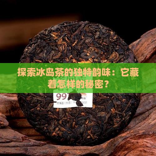 探索冰岛茶的独特韵味：它藏着怎样的秘密？