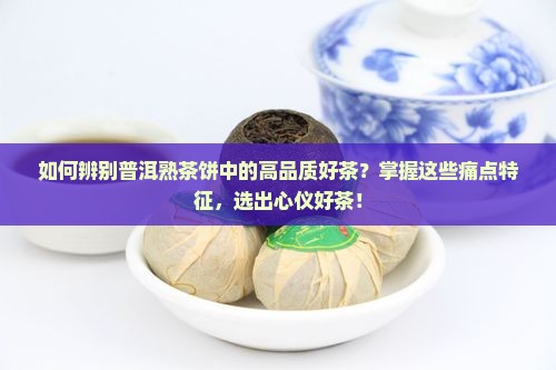 如何辨别普洱熟茶饼中的高品质好茶？掌握这些痛点特征，选出心仪好茶！
