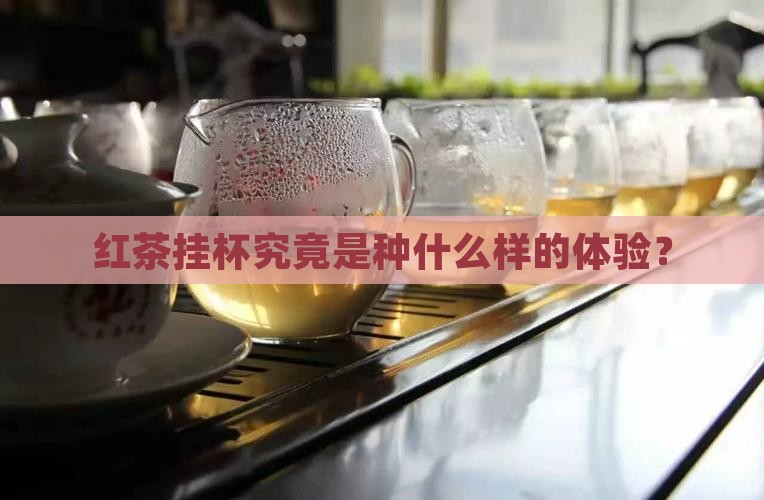 红茶挂杯究竟是种什么样的体验？