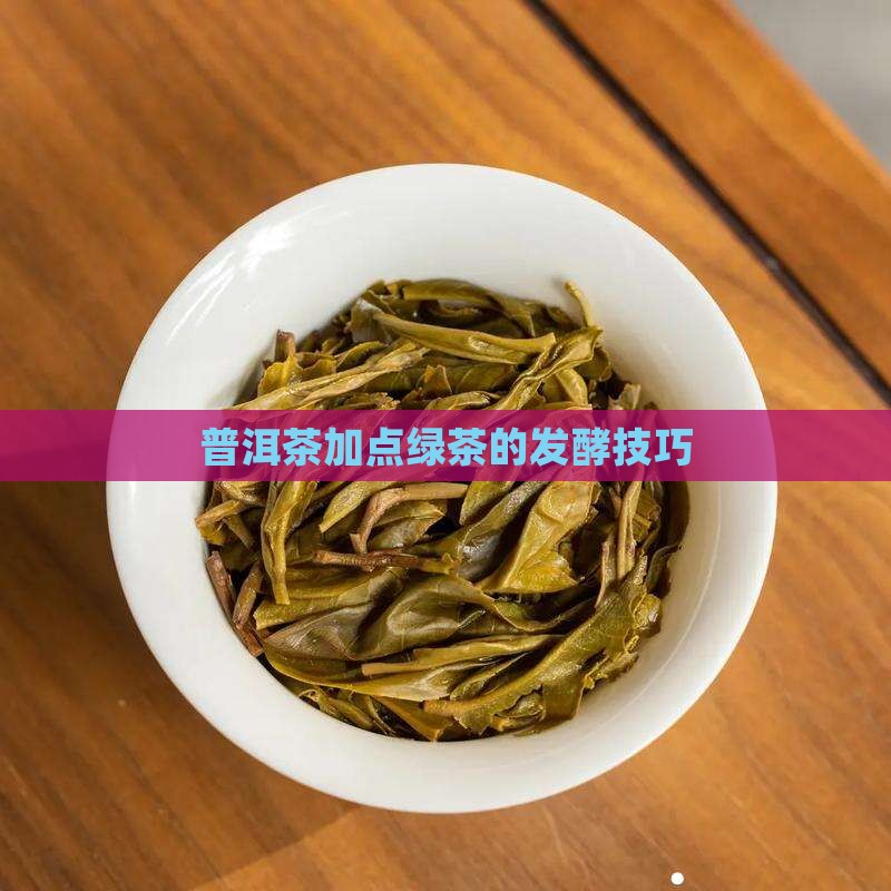 普洱茶加点绿茶的发酵技巧
