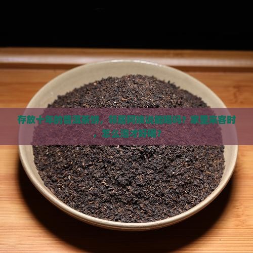 存放十年的普洱茶饼，邻居阿姨说能喝吗？家里来客时，怎么泡才好喝？