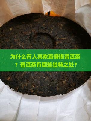 为什么有人喜欢直播喝普洱茶？普洱茶有哪些独特之处？