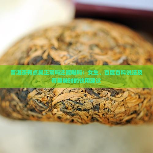 普洱茶有点臭正常吗还能喝吗：女生、百度百科说法及有臭味时的饮用建议