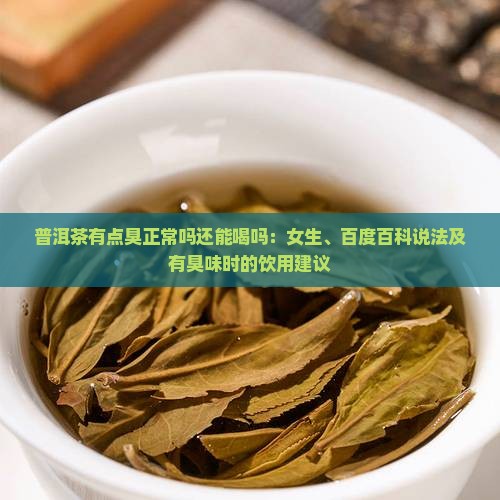 普洱茶有点臭正常吗还能喝吗：女生、百度百科说法及有臭味时的饮用建议