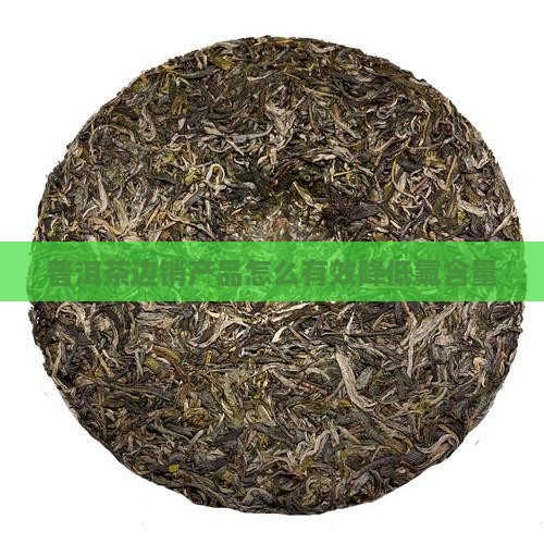 普洱茶边销产品怎么有效降低氟含量
