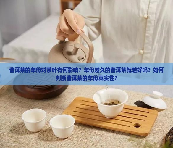 普洱茶的年份对茶叶有何影响？年份越久的普洱茶就越好吗？如何判断普洱茶的年份真实性？