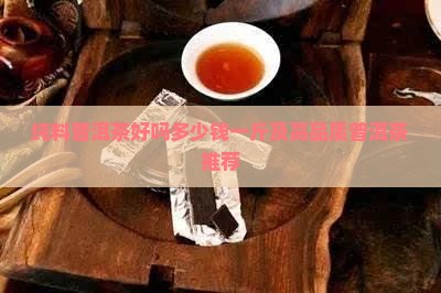纯料普洱茶好吗多少钱一斤及高品质普洱茶推荐
