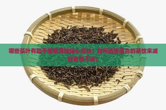 哪些茶叶有助于缓解胃酸烧心症状？如何选择适合的茶饮来减轻胃部不适？