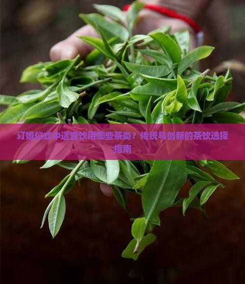 订婚仪式中适宜饮用哪些茶类？传统与创新的茶饮选择指南