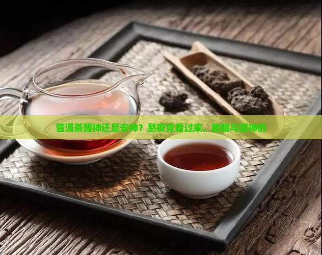 普洱茶醒神还是安神？熬夜党看过来，助眠与提神的