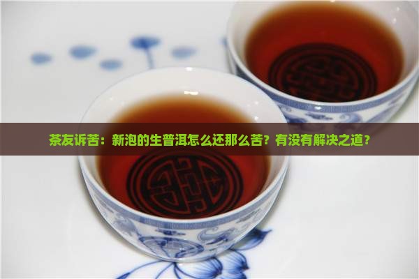 茶友诉苦：新泡的生普洱怎么还那么苦？有没有解决之道？