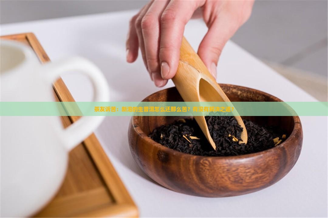 茶友诉苦：新泡的生普洱怎么还那么苦？有没有解决之道？