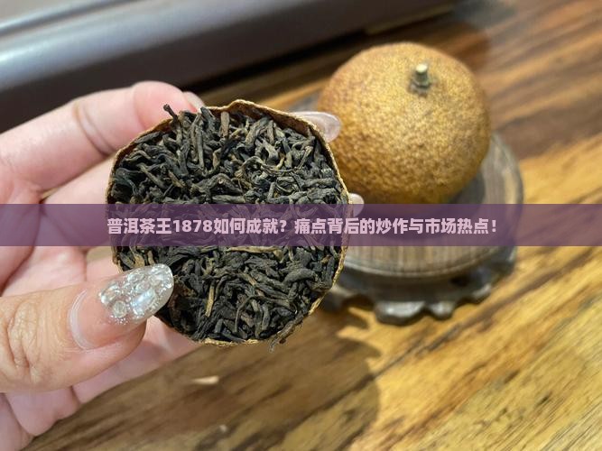 普洱茶王1878如何成就？痛点背后的炒作与市场热点！