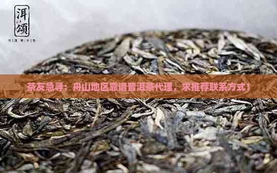 茶友急寻：舟山地区靠谱普洱茶代理，求推荐联系方式！