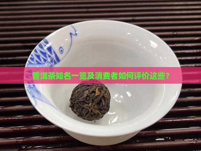 普洱茶知名一览及消费者如何评价这些？