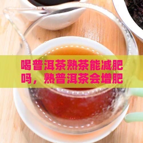 喝普洱茶熟茶能减肥吗，熟普洱茶会增肥吗