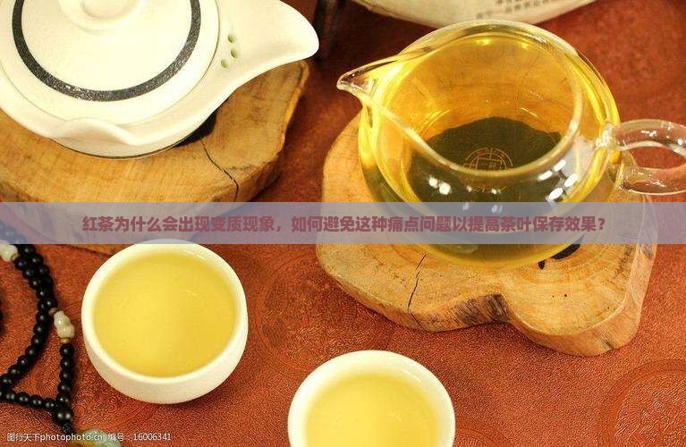 红茶为什么会出现变质现象，如何避免这种痛点问题以提高茶叶保存效果？