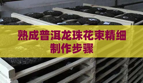熟成普洱龙珠花束精细制作步骤