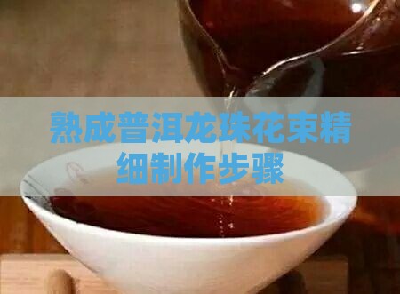 熟成普洱龙珠花束精细制作步骤