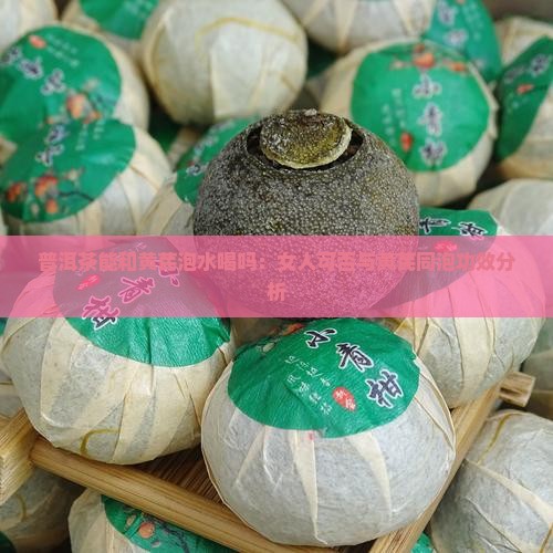 普洱茶能和黄芪泡水喝吗：女人可否与黄芪同泡功效分析