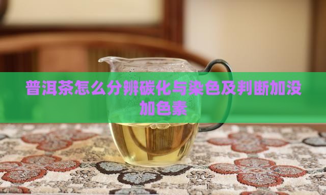 普洱茶怎么分辨碳化与染色及判断加没加色素