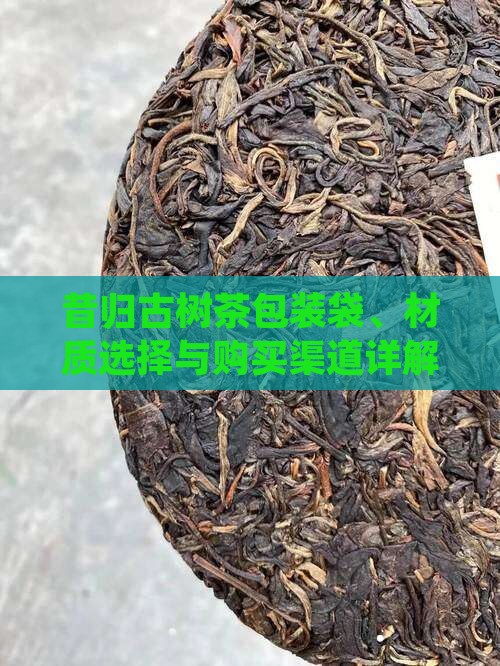 昔归古树茶包装袋、材质选择与购买渠道详解