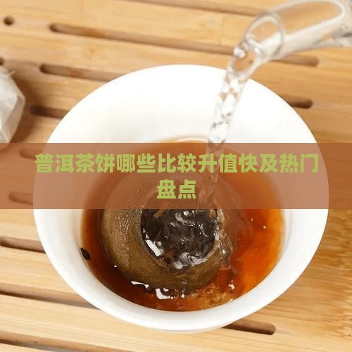普洱茶饼哪些比较升值快及热门盘点