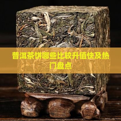 普洱茶饼哪些比较升值快及热门盘点
