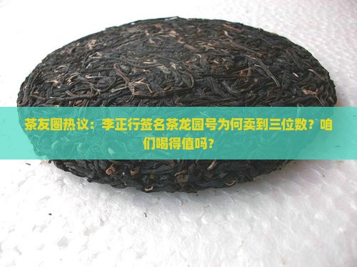 茶友圈热议：李正行签名茶龙园号为何卖到三位数？咱们喝得值吗？