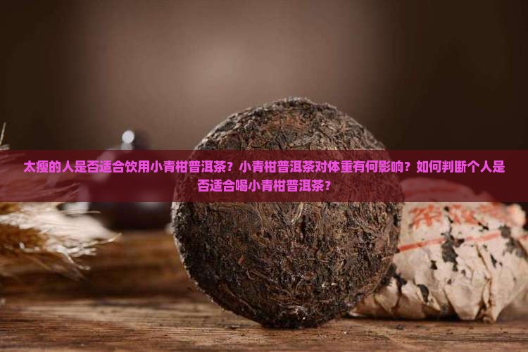 太瘦的人是否适合饮用小青柑普洱茶？小青柑普洱茶对体重有何影响？如何判断个人是否适合喝小青柑普洱茶？