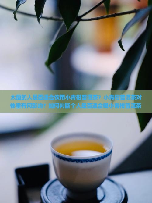 太瘦的人是否适合饮用小青柑普洱茶？小青柑普洱茶对体重有何影响？如何判断个人是否适合喝小青柑普洱茶？