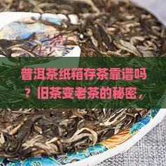 普洱茶纸箱存茶靠谱吗？旧茶变老茶的秘密，网红存茶法大