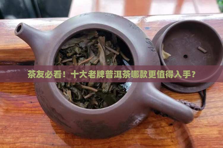 茶友必看！十大老牌普洱茶哪款更值得入手？