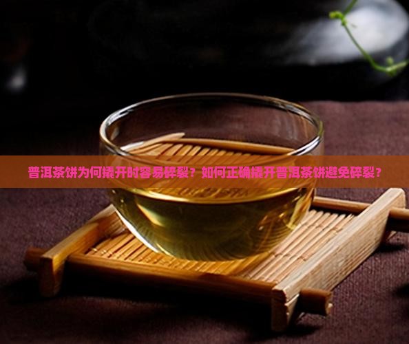 普洱茶饼为何撬开时容易碎裂？如何正确撬开普洱茶饼避免碎裂？
