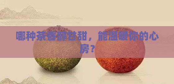 哪种茶香醇甘甜，能温暖你的心房？