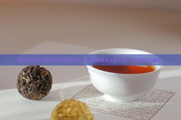茶友注意啦！存放多年的老班章，为什么会有淡淡的木香？老班章陈化秘密！