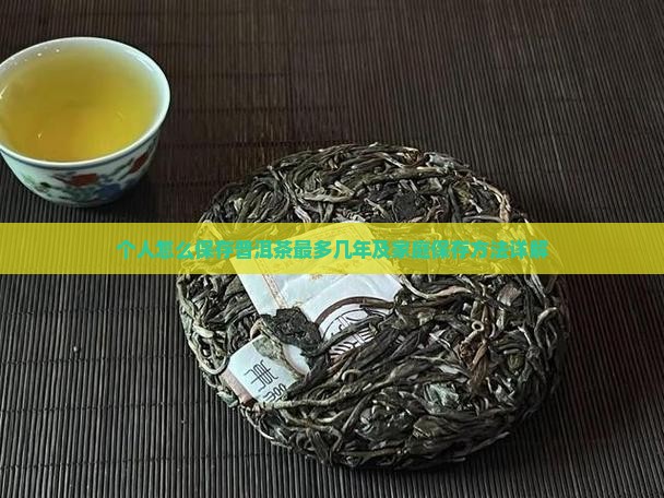 个人怎么保存普洱茶最多几年及家庭保存方法详解