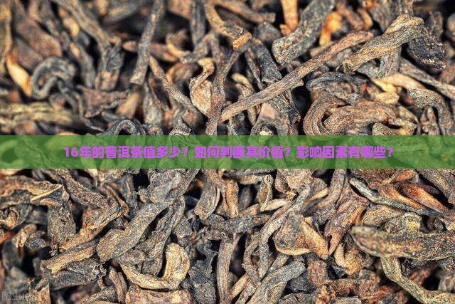 16年的普洱茶值多少？如何判断其价值？影响因素有哪些？