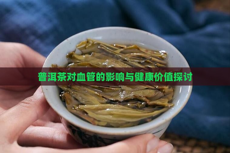 普洱茶对血管的影响与健康价值探讨