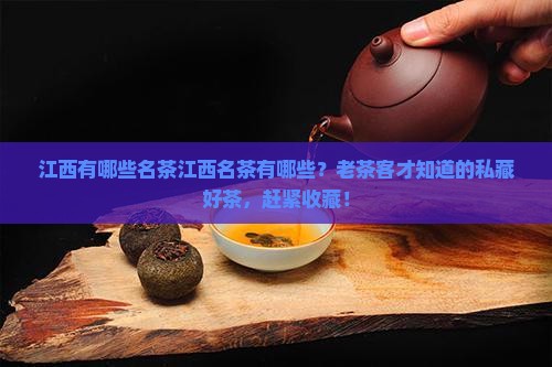 江西有哪些名茶江西名茶有哪些？老茶客才知道的私藏好茶，赶紧收藏！