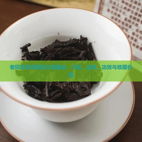 老同志普洱茶的口感描述：介绍、由来、功效与收藏价值